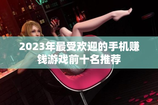 2023年最受欢迎的手机赚钱游戏前十名推荐