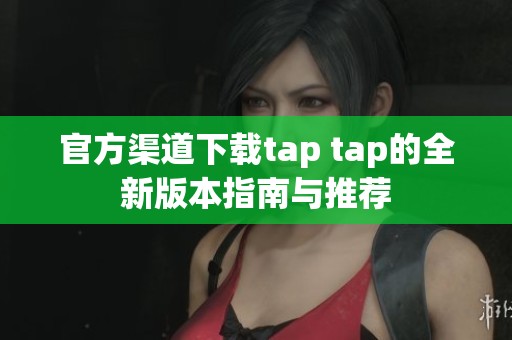 官方渠道下载tap tap的全新版本指南与推荐