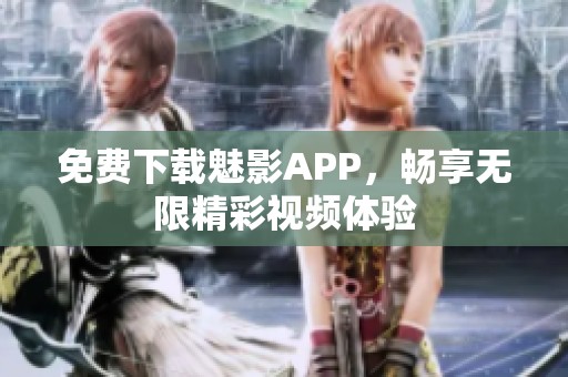 免费下载魅影APP，畅享无限精彩视频体验