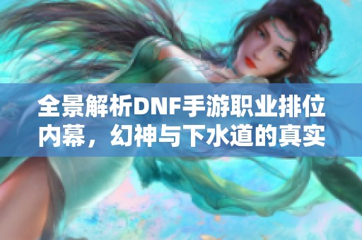 全景解析DNF手游职业排位内幕，幻神与下水道的真实面貌揭秘