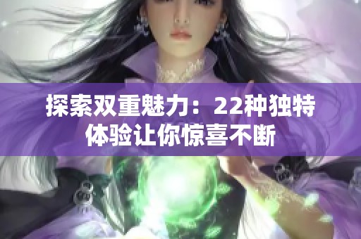 探索双重魅力：22种独特体验让你惊喜不断