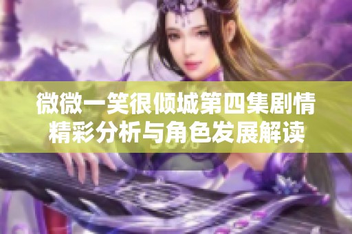 微微一笑很倾城第四集剧情精彩分析与角色发展解读