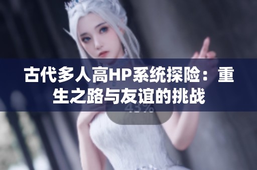 古代多人高HP系统探险：重生之路与友谊的挑战