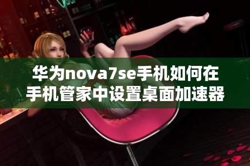 华为nova7se手机如何在手机管家中设置桌面加速器功能