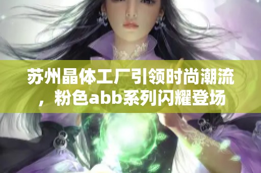 苏州晶体工厂引领时尚潮流，粉色abb系列闪耀登场