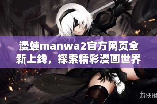 漫蛙manwa2官方网页全新上线，探索精彩漫画世界的入口