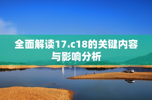 全面解读17.c18的关键内容与影响分析