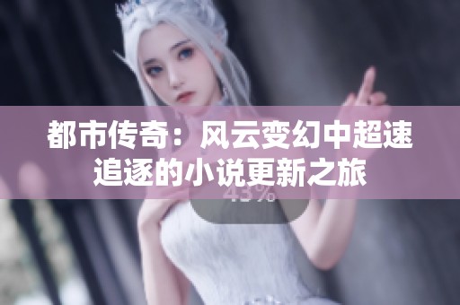 都市传奇：风云变幻中超速追逐的小说更新之旅