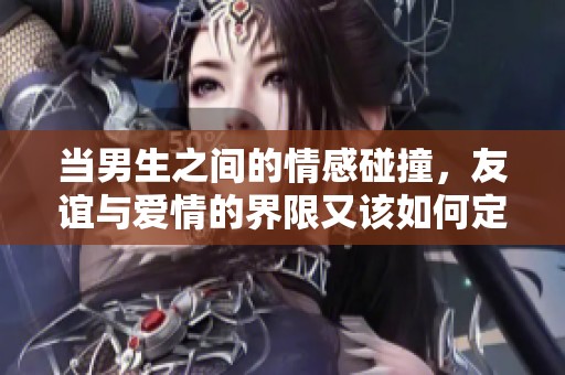 当男生之间的情感碰撞，友谊与爱情的界限又该如何定义