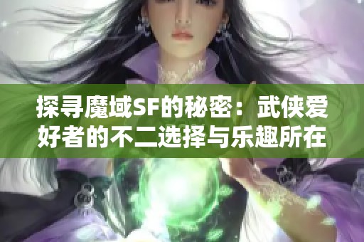 探寻魔域SF的秘密：武侠爱好者的不二选择与乐趣所在