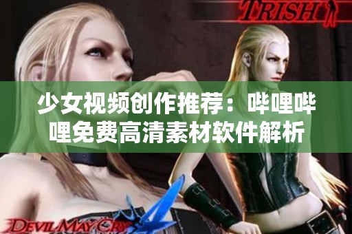 少女视频创作推荐：哔哩哔哩免费高清素材软件解析