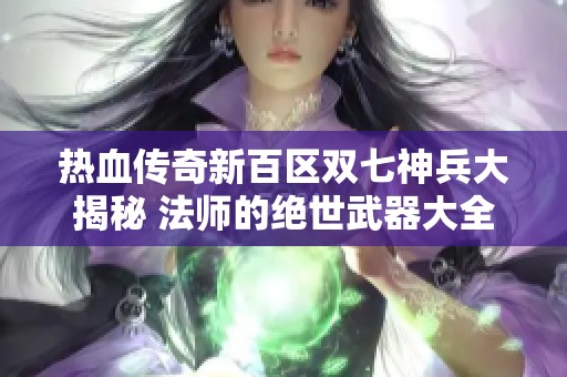 热血传奇新百区双七神兵大揭秘 法师的绝世武器大全