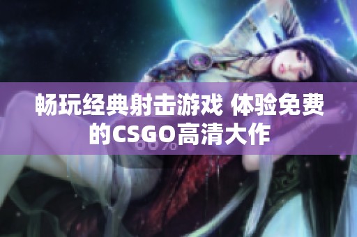 畅玩经典射击游戏 体验免费的CSGO高清大作