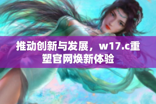 推动创新与发展，w17.c重塑官网焕新体验