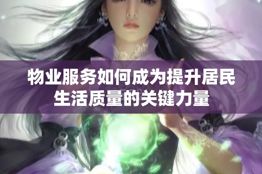 物业服务如何成为提升居民生活质量的关键力量