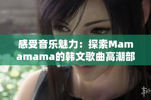 感受音乐魅力：探索Mamamama的韩文歌曲高潮部分