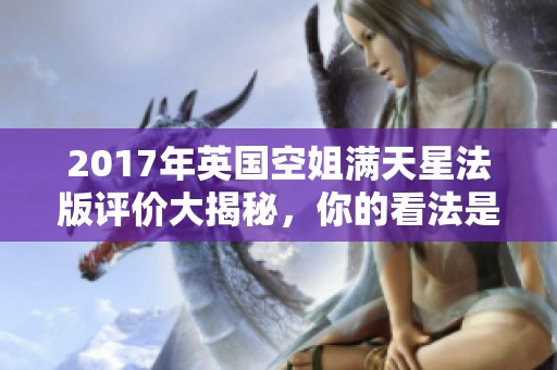 2017年英国空姐满天星法版评价大揭秘，你的看法是什么