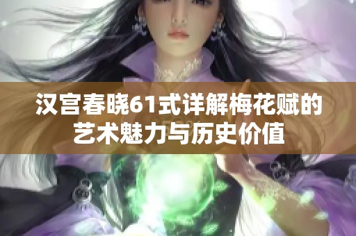 汉宫春晓61式详解梅花赋的艺术魅力与历史价值