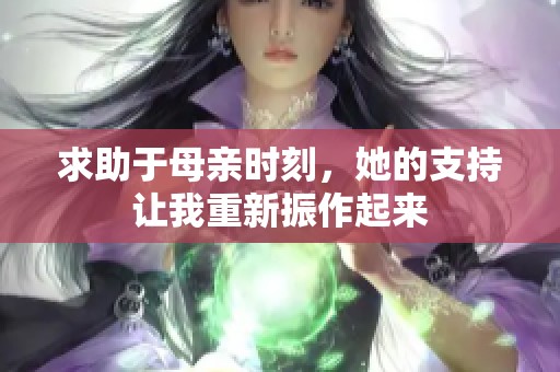 求助于母亲时刻，她的支持让我重新振作起来