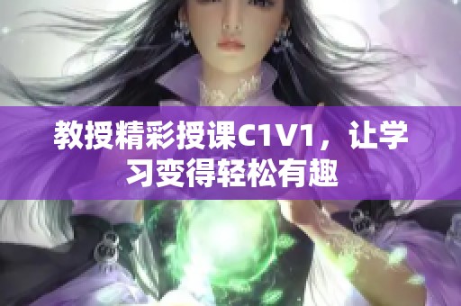 教授精彩授课C1V1，让学习变得轻松有趣