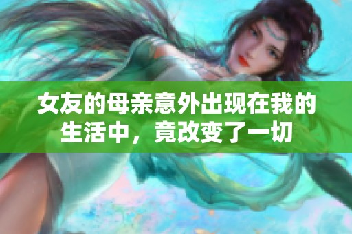 女友的母亲意外出现在我的生活中，竟改变了一切