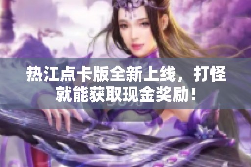 热江点卡版全新上线，打怪就能获取现金奖励！