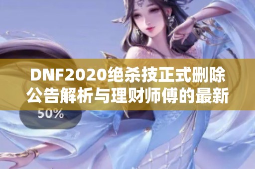 DNF2020绝杀技正式删除公告解析与理财师傅的最新动态