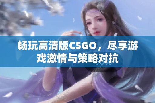 畅玩高清版CSGO，尽享游戏激情与策略对抗