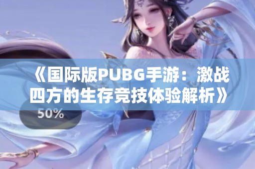 《国际版PUBG手游：激战四方的生存竞技体验解析》