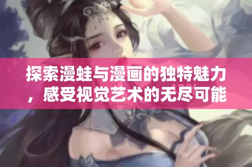 探索漫蛙与漫画的独特魅力，感受视觉艺术的无尽可能