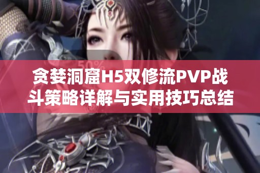 贪婪洞窟H5双修流PVP战斗策略详解与实用技巧总结