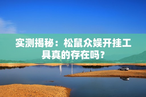 实测揭秘：松鼠众娱开挂工具真的存在吗？