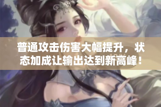 普通攻击伤害大幅提升，状态加成让输出达到新高峰！