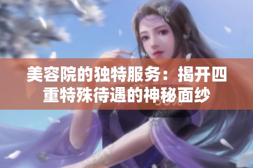 美容院的独特服务：揭开四重特殊待遇的神秘面纱