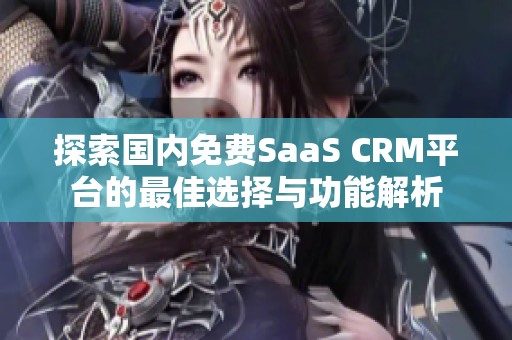 探索国内免费SaaS CRM平台的最佳选择与功能解析