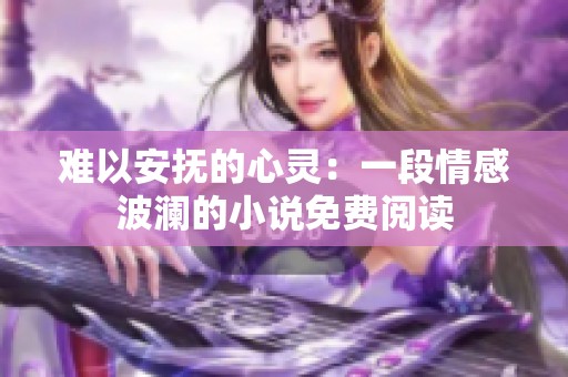 难以安抚的心灵：一段情感波澜的小说免费阅读