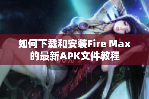 如何下载和安装Fire Max的最新APK文件教程