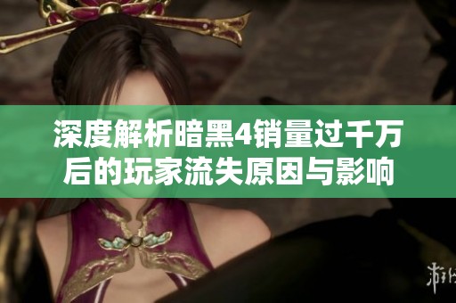 深度解析暗黑4销量过千万后的玩家流失原因与影响