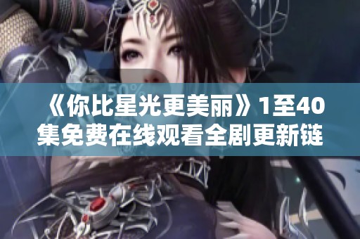 《你比星光更美丽》1至40集免费在线观看全剧更新链接分享