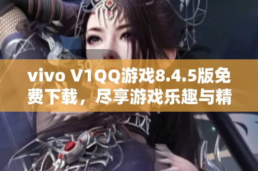 vivo V1QQ游戏8.4.5版免费下载，尽享游戏乐趣与精彩体验