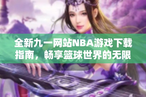 全新九一网站NBA游戏下载指南，畅享篮球世界的无限乐趣