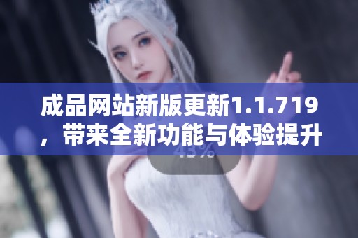 成品网站新版更新1.1.719，带来全新功能与体验提升