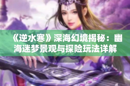 《逆水寒》深海幻境揭秘：幽海迷梦景观与探险玩法详解