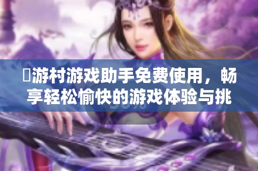 囧游村游戏助手免费使用，畅享轻松愉快的游戏体验与挑战