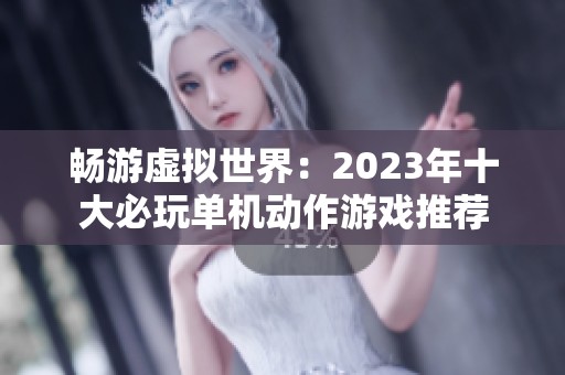 畅游虚拟世界：2023年十大必玩单机动作游戏推荐