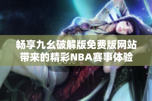 畅享九幺破解版免费版网站带来的精彩NBA赛事体验