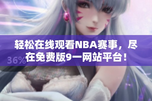 轻松在线观看NBA赛事，尽在免费版9一网站平台！