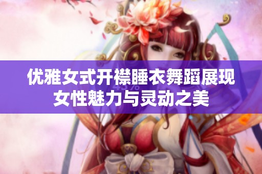 优雅女式开襟睡衣舞蹈展现女性魅力与灵动之美