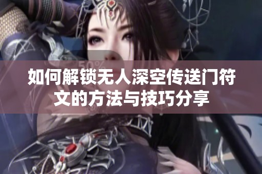 如何解锁无人深空传送门符文的方法与技巧分享