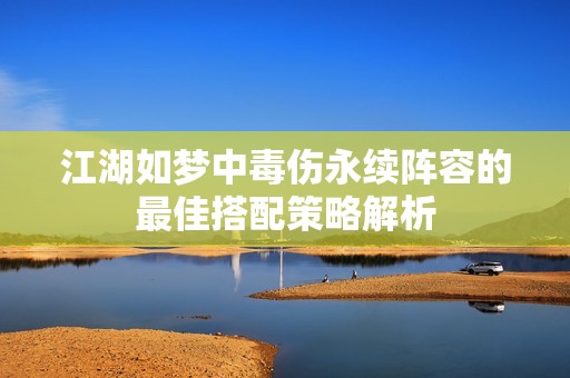 江湖如梦中毒伤永续阵容的最佳搭配策略解析
